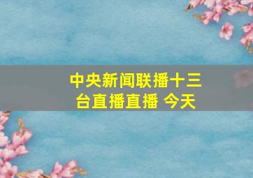 中央新闻联播十三台直播直播 今天